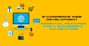 E-Commerce Web Development: Essential Features for a Successful Online Store