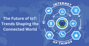 The Future of IoT: Trends Shaping the Connected World